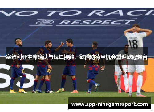 塞维利亚主席确认与拜仁接触，欲借助德甲机会重返欧冠舞台