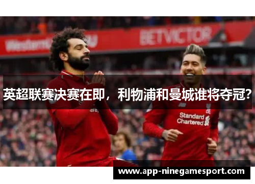 英超联赛决赛在即，利物浦和曼城谁将夺冠？