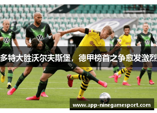多特大胜沃尔夫斯堡，德甲榜首之争愈发激烈