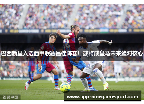 巴西新星入选西甲联赛最佳阵容！或将成皇马未来绝对核心