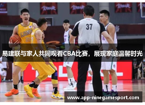 易建联与家人共同观看CBA比赛，展现家庭温馨时光