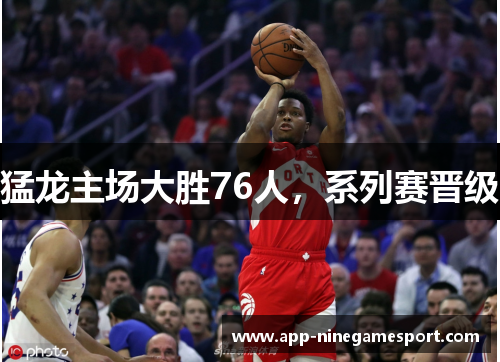 猛龙主场大胜76人，系列赛晋级