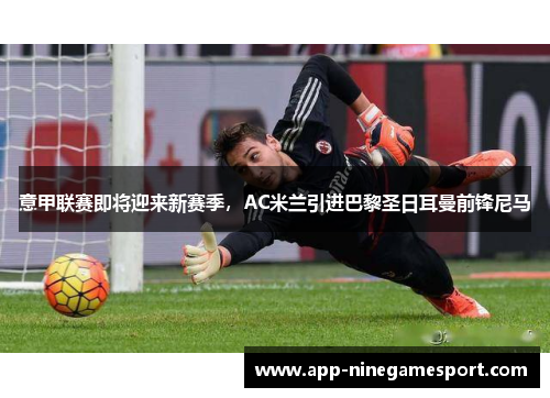 意甲联赛即将迎来新赛季，AC米兰引进巴黎圣日耳曼前锋尼马