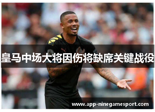 皇马中场大将因伤将缺席关键战役