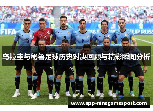 乌拉圭与秘鲁足球历史对决回顾与精彩瞬间分析