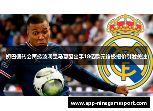 姆巴佩转会再掀波澜皇马夏窗出手18亿欧元终极报价引发关注