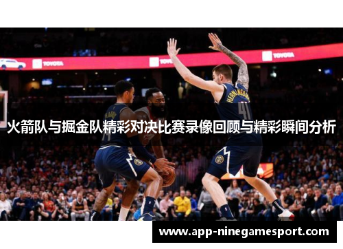 火箭队与掘金队精彩对决比赛录像回顾与精彩瞬间分析