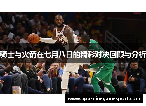 骑士与火箭在七月八日的精彩对决回顾与分析