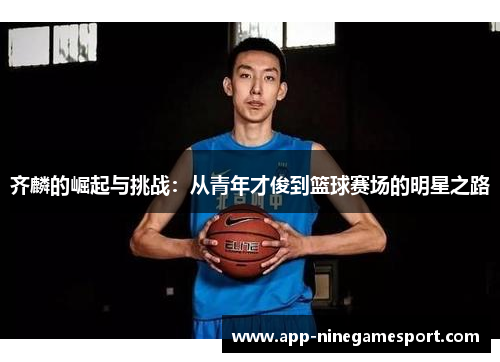 齐麟的崛起与挑战：从青年才俊到篮球赛场的明星之路