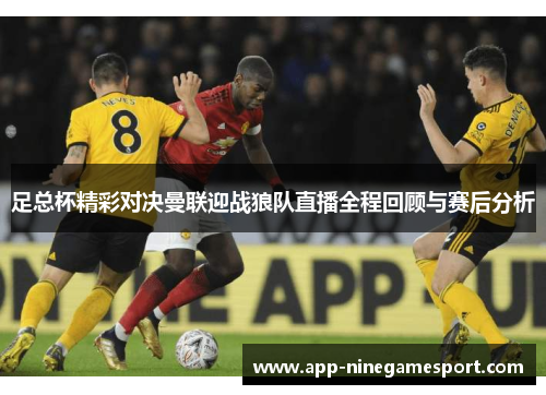 足总杯精彩对决曼联迎战狼队直播全程回顾与赛后分析