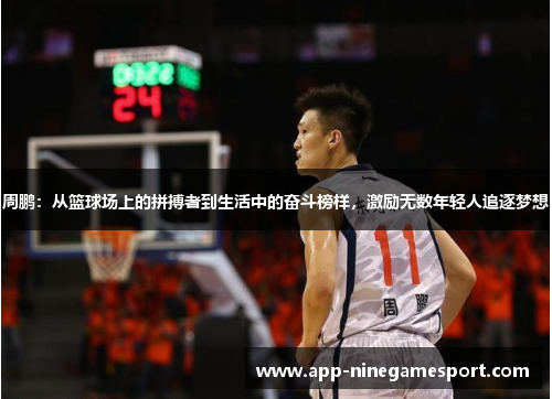 周鹏：从篮球场上的拼搏者到生活中的奋斗榜样，激励无数年轻人追逐梦想